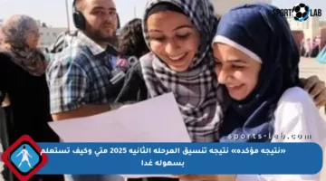 «نتيجة مؤكدة» نتيجة تنسيق المرحلة الثانية 2025 متى وكيف تستعلم بسهولة غدا